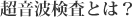 超音波検査とは？