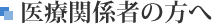 医療関係者の方へ